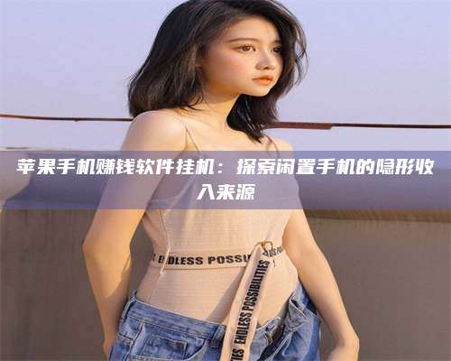 暑假苹果手机赚钱软件挂机:探索闲置手机的隐形收入来源 第1张 暑假苹果手机赚钱软件挂机:探索闲置手机的隐形收入来源 第1张