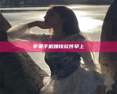 暑假苹果手机赚钱软件早上 第1张 暑假苹果手机赚钱软件早上 第1张