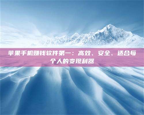 暑假苹果手机赚钱软件第一:高效、安全、适合每个人的变现利器 第1张 暑假苹果手机赚钱软件第一:高效、安全、适合每个人的变现利器 第1张