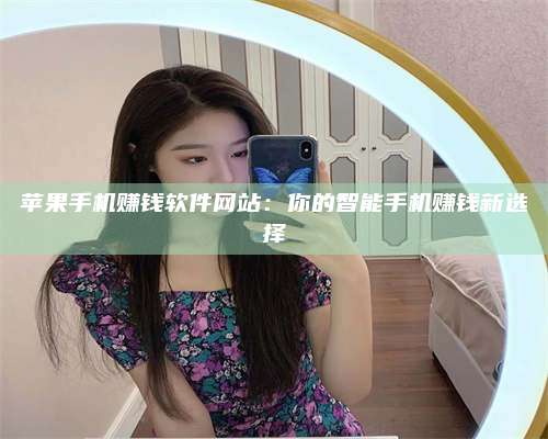 暑假苹果手机赚钱软件网站：你的智能手机赚钱新选择 第1张