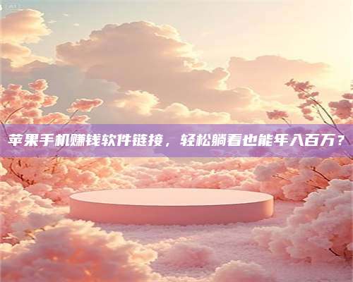 暑假苹果手机赚钱软件链接,轻松躺着也能年入百万? 第1张 暑假苹果手机赚钱软件链接,轻松躺着也能年入百万? 第1张