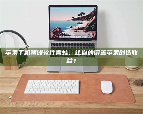 暑假苹果手机赚钱软件青蛙:让你的闲置苹果创造收益? 第1张 暑假苹果手机赚钱软件青蛙:让你的闲置苹果创造收益? 第1张