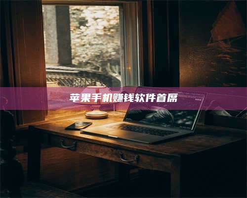 暑假苹果手机赚钱软件首席 第1张 暑假苹果手机赚钱软件首席 第1张