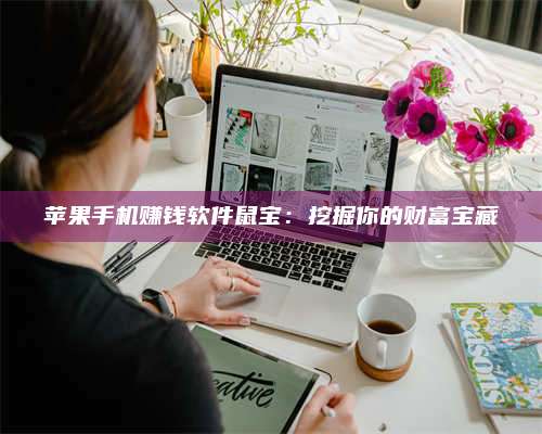 暑假苹果手机赚钱软件鼠宝:挖掘你的财富宝藏 第1张 暑假苹果手机赚钱软件鼠宝:挖掘你的财富宝藏 第1张