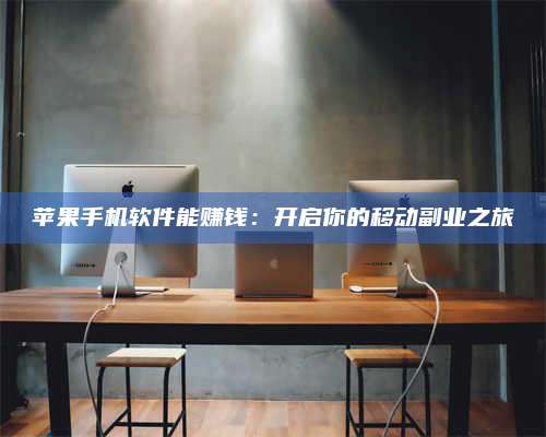 暑假苹果手机软件能赚钱:开启你的移动副业之旅 第1张 暑假苹果手机软件能赚钱:开启你的移动副业之旅 第1张