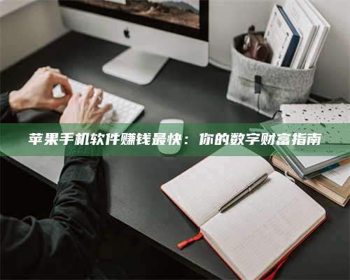 暑假苹果手机软件赚钱最快:你的数字财富指南 第1张 暑假苹果手机软件赚钱最快:你的数字财富指南 第1张