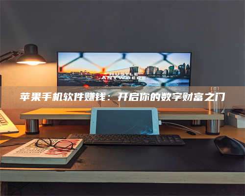 暑假苹果手机软件赚钱:开启你的数字财富之门 第1张 暑假苹果手机软件赚钱:开启你的数字财富之门 第1张