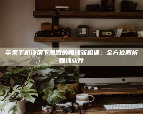 暑假苹果手机锁屏下隐藏的赚钱新机遇:全方位解析赚钱软件 第1张 暑假苹果手机锁屏下隐藏的赚钱新机遇:全方位解析赚钱软件 第1张