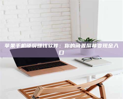 暑假苹果手机锁屏赚钱软件:你的闲置屏幕变现金入口 第1张 暑假苹果手机锁屏赚钱软件:你的闲置屏幕变现金入口 第1张