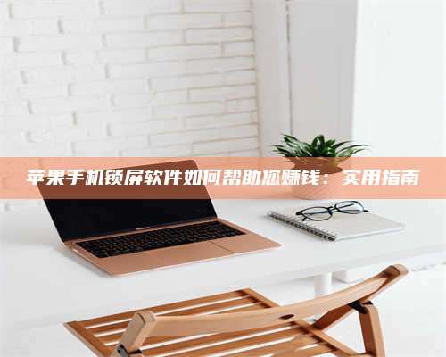 暑假苹果手机锁屏软件如何帮助您赚钱:实用指南 第1张 暑假苹果手机锁屏软件如何帮助您赚钱:实用指南 第1张