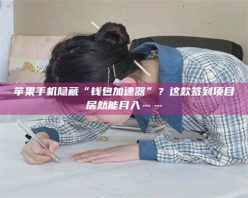 暑假苹果手机隐藏“钱包加速器”?这款签到项目居然能月入…… 第1张 暑假苹果手机隐藏“钱包加速器”?这款签到项目居然能月入…… 第1张