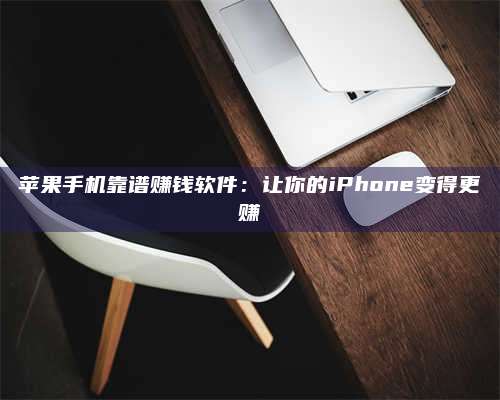 暑假苹果手机靠谱赚钱软件:让你的iPhone变得更赚 第1张 暑假苹果手机靠谱赚钱软件:让你的iPhone变得更赚 第1张