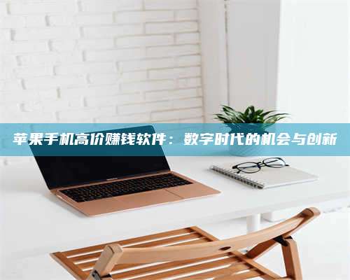 暑假苹果手机高价赚钱软件:数字时代的机会与创新 第1张 暑假苹果手机高价赚钱软件:数字时代的机会与创新 第1张