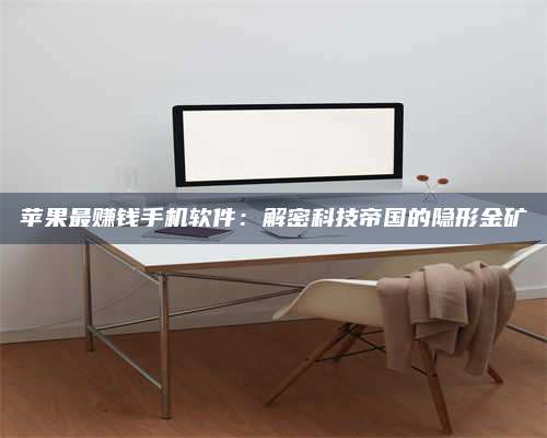 暑假苹果最赚钱手机软件:解密科技帝国的隐形金矿 第1张 暑假苹果最赚钱手机软件:解密科技帝国的隐形金矿 第1张