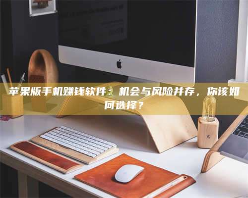 暑假苹果版手机赚钱软件:机会与风险并存,你该如何选择? 第1张 暑假苹果版手机赚钱软件:机会与风险并存,你该如何选择? 第1张