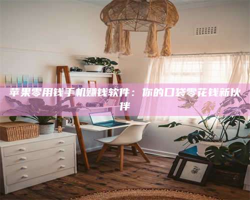 暑假苹果零用钱手机赚钱软件:你的口袋零花钱新伙伴 第1张 暑假苹果零用钱手机赚钱软件:你的口袋零花钱新伙伴 第1张