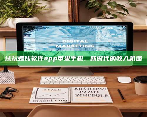 暑假试玩赚钱软件app苹果手机,新时代的收入机遇 第1张 暑假试玩赚钱软件app苹果手机,新时代的收入机遇 第1张