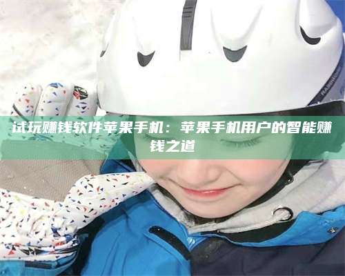 暑假试玩赚钱软件苹果手机:苹果手机用户的智能赚钱之道 第1张 暑假试玩赚钱软件苹果手机:苹果手机用户的智能赚钱之道 第1张