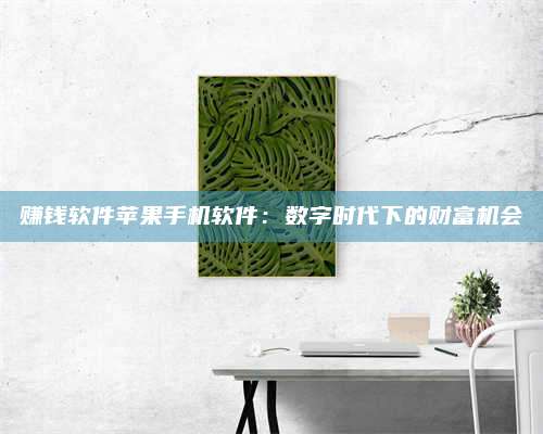 暑假赚钱软件苹果手机软件:数字时代下的财富机会 第1张 暑假赚钱软件苹果手机软件:数字时代下的财富机会 第1张