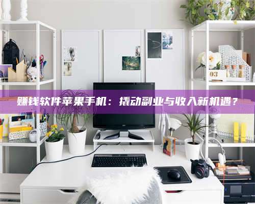 暑假赚钱软件苹果手机:撬动副业与收入新机遇? 第1张 暑假赚钱软件苹果手机:撬动副业与收入新机遇? 第1张