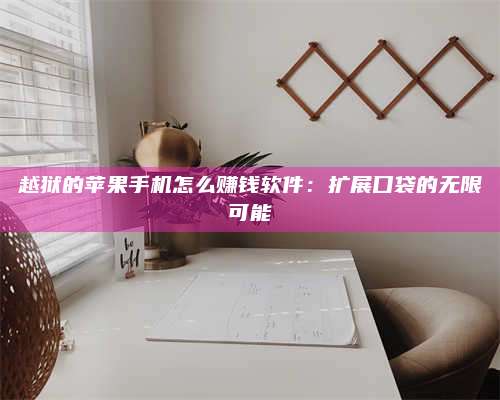 暑假越狱的苹果手机怎么赚钱软件:扩展口袋的无限可能 第1张 暑假越狱的苹果手机怎么赚钱软件:扩展口袋的无限可能 第1张