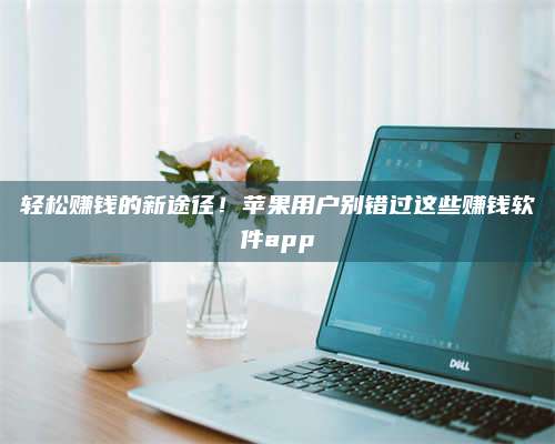 暑假轻松赚钱的新途径!苹果用户别错过这些赚钱软件app 第1张 暑假轻松赚钱的新途径!苹果用户别错过这些赚钱软件app 第1张