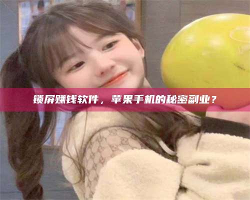暑假锁屏赚钱软件，苹果手机的秘密副业？