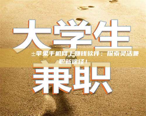 暑假🌟📱苹果手机网上赚钱软件：探索灵活兼职新途径！